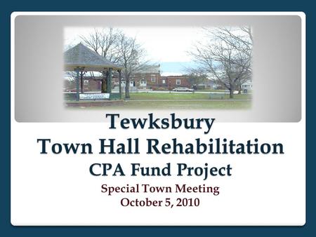 Tewksbury Town Hall Rehabilitation CPA Fund Project Special Town Meeting October 5, 2010.