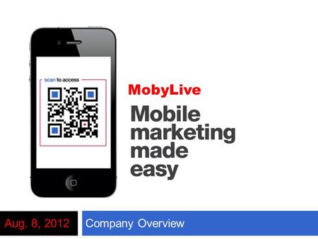 Company OverviewAug. 8, 2012 MobyLive. Agenda  About MobyLive  Why Mobile?  Mobile Strategy  Premium Mobile Websites  Sample Applications  QR Codes.