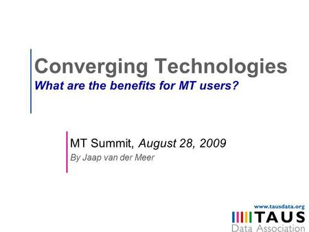 Converging Technologies What are the benefits for MT users? MT Summit, August 28, 2009 By Jaap van der Meer.
