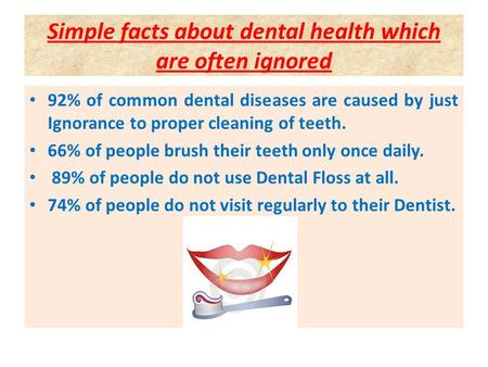 Simple facts about dental health which are often ignored 92% of common dental diseases are caused by just Ignorance to proper cleaning of teeth. 66% of.