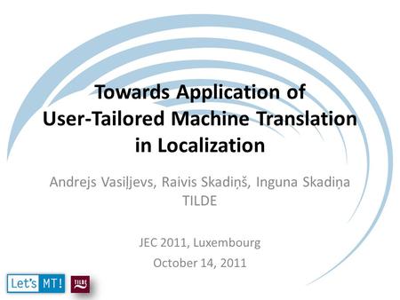 Towards Application of User-Tailored Machine Translation in Localization Andrejs Vasiļjevs, Raivis Skadiņš, Inguna Skadiņa TILDE JEC 2011, Luxembourg October.