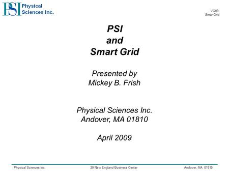 Physical Sciences Inc.20 New England Business CenterAndover, MA 01810 VG09- SmartGrid PSI and Smart Grid Presented by Mickey B. Frish Physical Sciences.