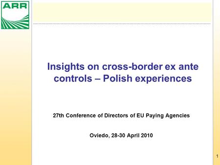 1 Insights on cross-border ex ante controls – Polish experiences 27th Conference of Directors of EU Paying Agencies Oviedo, 28-30 April 2010.