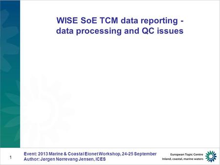 1 WISE SoE TCM data reporting - data processing and QC issues Event: 2013 Marine & Coastal Eionet Workshop, 24-25 September Author: Jørgen Nørrevang Jensen,