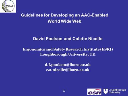 1 Guidelines for Developing an AAC-Enabled World Wide Web David Poulson and Colette Nicolle Ergonomics and Safety Research Institute (ESRI) Loughborough.