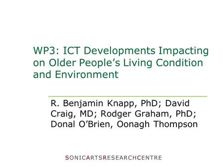 WP3: ICT Developments Impacting on Older People’s Living Condition and Environment R. Benjamin Knapp, PhD; David Craig, MD; Rodger Graham, PhD; Donal O’Brien,