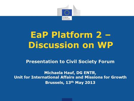 EaP Platform 2 – Discussion on WP Presentation to Civil Society Forum Michaela Hauf, DG ENTR, Unit for International Affairs and Missions for Growth Brussels,