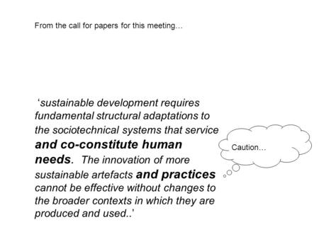 ‘sustainable development requires fundamental structural adaptations to the sociotechnical systems that service and co-constitute human needs. The innovation.