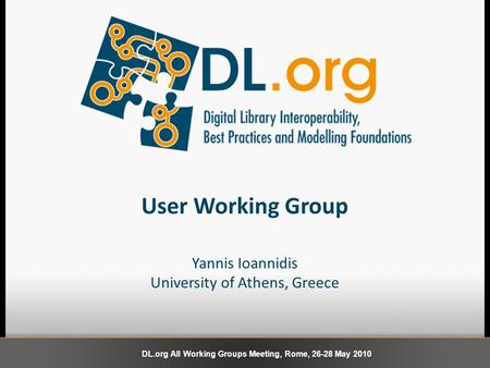 User Working Group Yannis Ioannidis University of Athens, Greece DL.org All Working Groups Meeting, Rome, 26-28 May 2010.