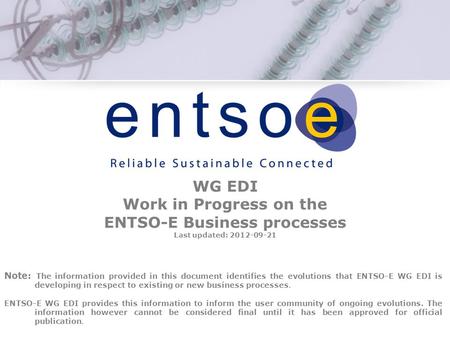 WG EDI Work in Progress on the ENTSO-E Business processes Last updated: 2012-09-21 Note: The information provided in this document identifies the evolutions.