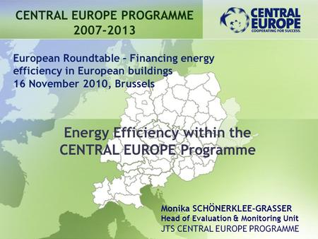 Energy Efficiency within the CENTRAL EUROPE Programme CENTRAL EUROPE PROGRAMME 2007-2013 European Roundtable – Financing energy efficiency in European.