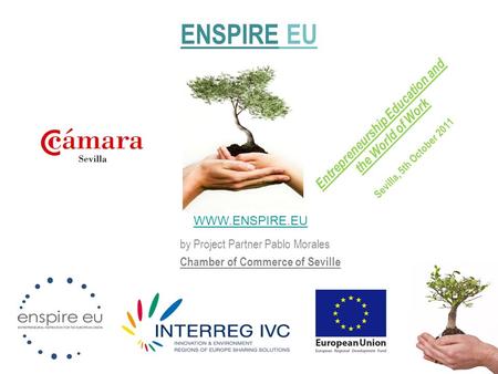 By Project Partner Pablo Morales Chamber of Commerce of Seville ENSPIRE EU WWW.ENSPIRE.EU Entrepreneurship Education and the World of Work Sevilla, 5th.