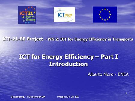 Project ICT-21-EE 1 Strasbourg, 11 December-09 ICT-21-EE Project – WG 2: ICT for Energy Efficiency in Transports Alberto Moro - ENEA ICT for Energy Efficiency.