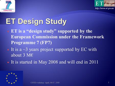  ET is a “design study” supported by the European Commission under the Framework Programme 7 (FP7)  It is a ~3 years project supported by EC with about.