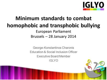 George-Konstantinos Charonis Education & Social Inclusion Officer Executive Board Member IGLYO Minimum standards to combat homophobic and transphobic bullying.