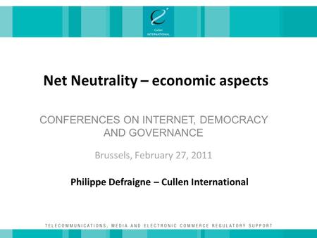Net Neutrality – economic aspects CONFERENCES ON INTERNET, DEMOCRACY AND GOVERNANCE Brussels, February 27, 2011 Philippe Defraigne – Cullen International.