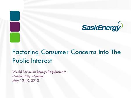 Factoring Consumer Concerns Into The Public Interest World Forum on Energy Regulation V Québec City, Québec May 13-16, 2012.