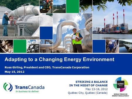 Adapting to a Changing Energy Environment Russ Girling, President and CEO, TransCanada Corporation May 15, 2012 STRIKING A BALANCE IN THE MIDST OF CHANGE.