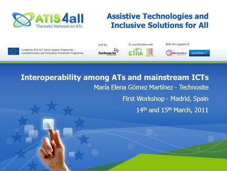 Assistive Technologies and Inclusive Solutions for All Interoperability among ATs and mainstream ICTs María Elena Gómez Martínez - Technosite First Workshop.