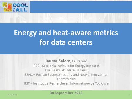 30.09.2013 Energy and heat-aware metrics for data centers Jaume Salom, Laura Sisó IREC - Catalonia Institute for Energy Research Ariel Oleksiak, Mateusz.