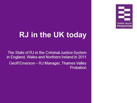 RJ in the UK today The State of RJ in the Criminal Justice System in England, Wales and Northern Ireland in 2011 Geoff Emerson – RJ Manager, Thames Valley.