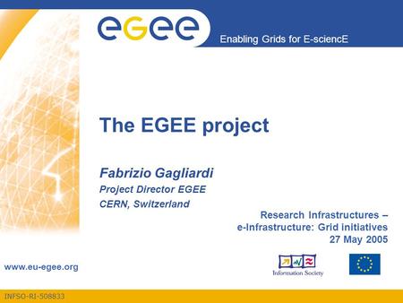 INFSO-RI-508833 Enabling Grids for E-sciencE www.eu-egee.org The EGEE project Fabrizio Gagliardi Project Director EGEE CERN, Switzerland Research Infrastructures.