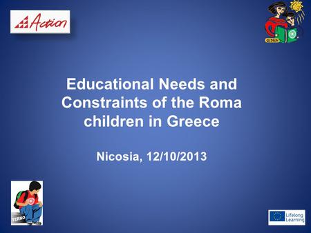 Educational Needs and Constraints of the Roma children in Greece Nicosia, 12/10/2013.