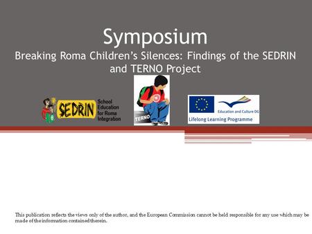 Symposium Breaking Roma Children’s Silences: Findings of the SEDRIN and TERNO Project This publication reflects the views only of the author, and the European.