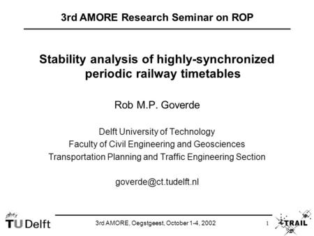 3rd AMORE, Oegstgeest, October 1-4, 2002 1 Stability analysis of highly-synchronized periodic railway timetables Rob M.P. Goverde Delft University of Technology.