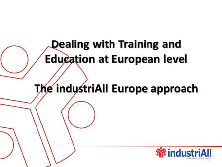 Dealing with Training and Education at European level The industriAll Europe approach 1.
