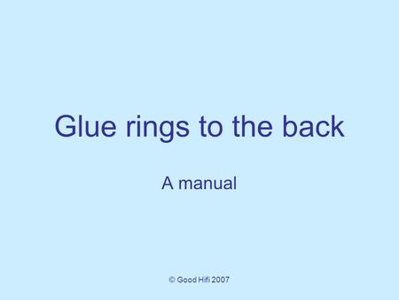 © Good Hifi 2007 Glue rings to the back A manual.