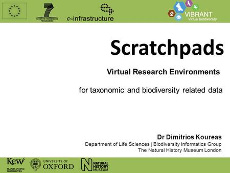Scratchpads Virtual Research Environments for taxonomic and biodiversity related data Dr Dimitrios Koureas Department of Life Sciences | Biodiversity Informatics.