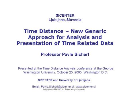 SICENTER Ljubljana, Slovenia Time Distance – New Generic Approach for Analysis and Presentation of Time Related Data Professor Pavle Sicherl SICENTER and.