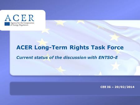 Click to edit Master title style TITRE CEE IG – 20/02/2014 ACER Long-Term Rights Task Force Current status of the discussion with ENTSO-E.