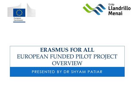 ERASMUS FOR ALL EUROPEAN FUNDED PILOT PROJECT OVERVIEW PRESENTED BY DR SHYAM PATIAR.