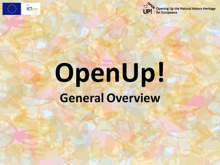 OpenUp! General Overview. www.open-up.eu OpenUp! – What it aims at: Because access to multimedia resources from natural history collections in Europe.