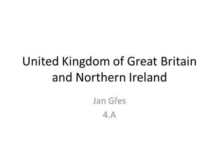 United Kingdom of Great Britain and Northern Ireland Jan Gřes 4.A.