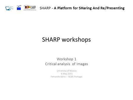 SHARP workshops Workshop 1 Critical analysis of Images University of Nicosia 6 May 2011 Fernando Serra – ISCSP, Portugal SHARP - A Platform for SHaring.