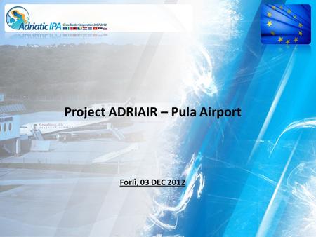 Project ADRIAIR – Pula Airport Forlì, 03 DEC 2012.