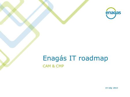 Enagás IT roadmap CAM & CMP 19 July 2013. 2 Index CAM IT roadmap CMP IT roadmap.