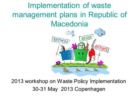 Implementation of waste management plans in Republic of Macedonia 2013 workshop on Waste Policy Implementation 30-31 May 2013 Copenhagen.