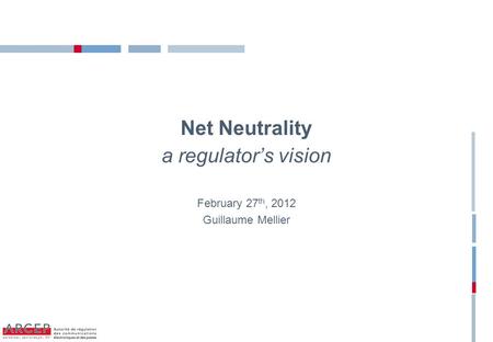 Net Neutrality a regulator’s vision February 27 th, 2012 Guillaume Mellier.