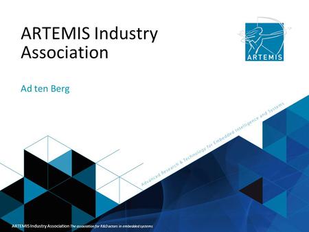 Title of presentation ARTEMIS Industry Association Ad ten Berg ARTEMIS Industry Association The association for R&D actors in embedded systems.