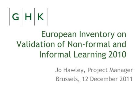 European Inventory on Validation of Non-formal and Informal Learning 2010 Jo Hawley, Project Manager Brussels, 12 December 2011.