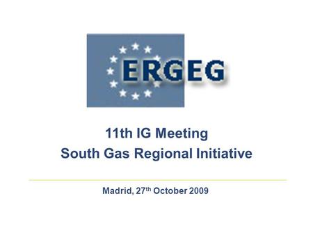 Madrid, 27 th October 2009 11th IG Meeting South Gas Regional Initiative.