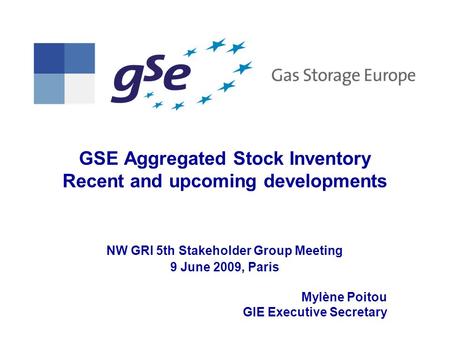 GSE Aggregated Stock Inventory Recent and upcoming developments NW GRI 5th Stakeholder Group Meeting 9 June 2009, Paris Mylène Poitou GIE Executive Secretary.