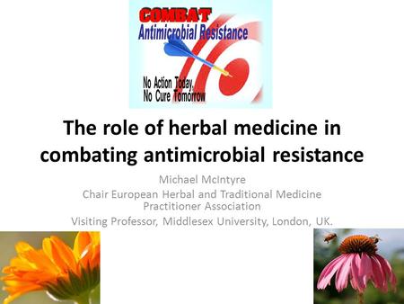 The role of herbal medicine in combating antimicrobial resistance Michael McIntyre Chair European Herbal and Traditional Medicine Practitioner Association.