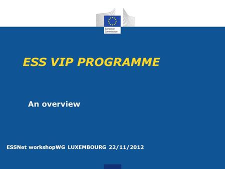 ESS VIP PROGRAMME An overview ESSNet workshopWG LUXEMBOURG 22/11/2012.