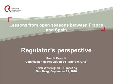 Lessons from open seasons between France and Spain Regulator’s perspective Benoît Esnault Commission de Régulation de l’Energie (CRE) North West region.