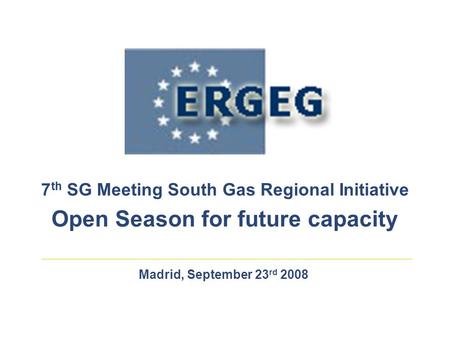 Madrid, September 23 rd 2008 7 th SG Meeting South Gas Regional Initiative Open Season for future capacity.